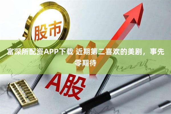 富深所配资APP下载 近期第二喜欢的美剧，事先零期待
