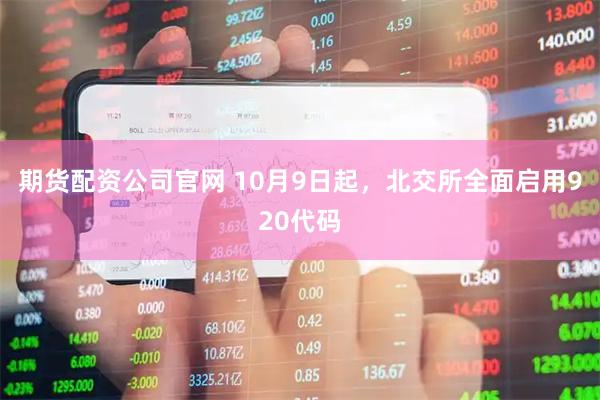 期货配资公司官网 10月9日起，北交所全面启用920代码
