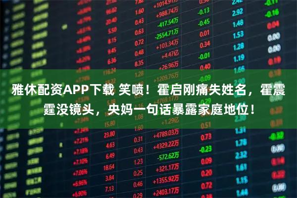 雅休配资APP下载 笑喷！霍启刚痛失姓名，霍震霆没镜头，央妈一句话暴露家庭地位！