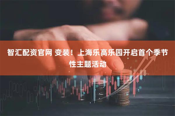 智汇配资官网 变装！上海乐高乐园开启首个季节性主题活动