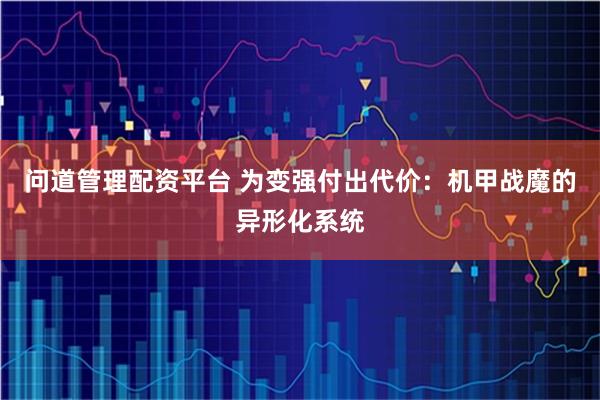 问道管理配资平台 为变强付出代价：机甲战魔的异形化系统