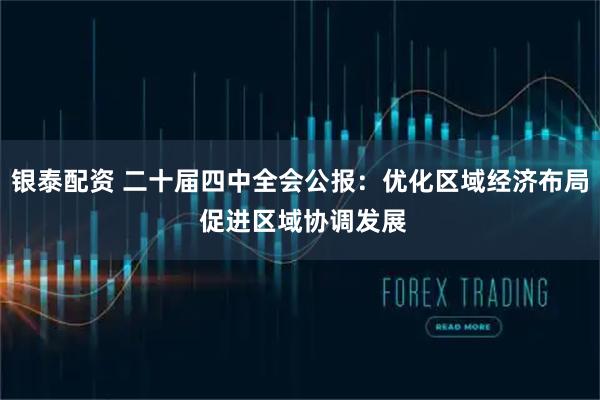 银泰配资 二十届四中全会公报：优化区域经济布局 促进区域协调发展