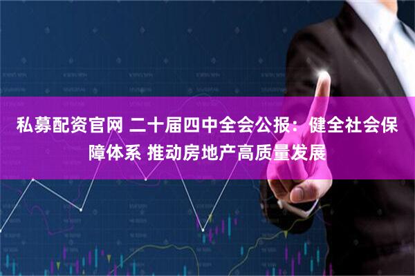 私募配资官网 二十届四中全会公报：健全社会保障体系 推动房地产高质量发展