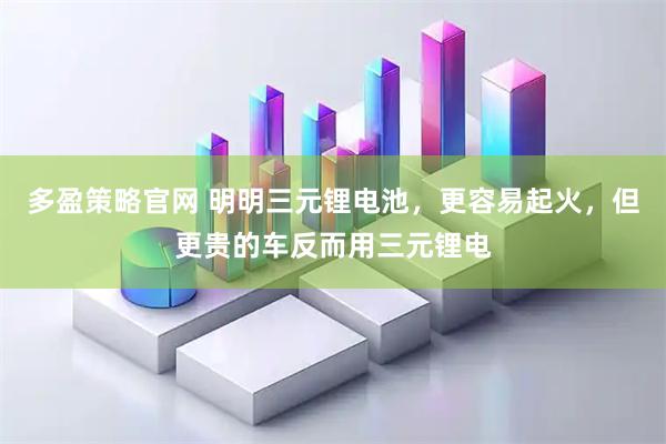 多盈策略官网 明明三元锂电池，更容易起火，但更贵的车反而用三元锂电