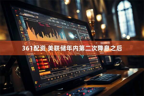 361配资 美联储年内第二次降息之后