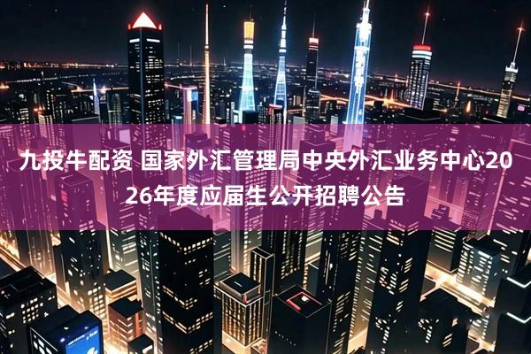 九投牛配资 国家外汇管理局中央外汇业务中心2026年度应届生公开招聘公告
