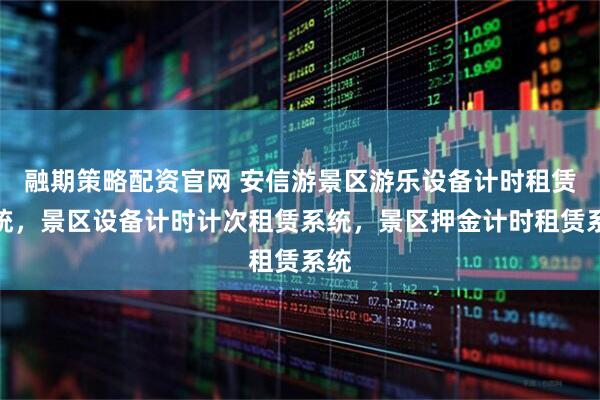 融期策略配资官网 安信游景区游乐设备计时租赁系统，景区设备计时计次租赁系统，景区押金计时租赁系统