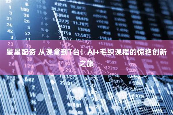 星星配资 从课堂到T台！AI+毛织课程的惊艳创新之旅