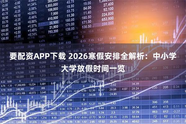 要配资APP下载 2026寒假安排全解析：中小学大学放假时间一览