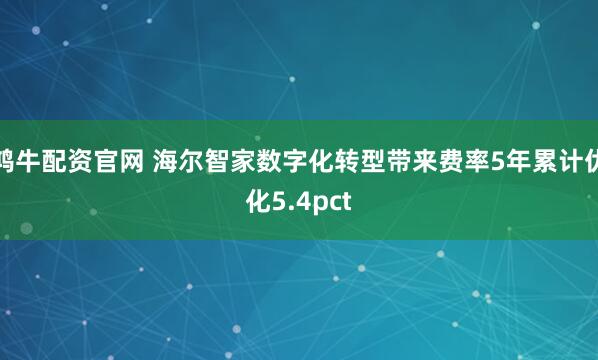 鸿牛配资官网 海尔智家数字化转型带来费率5年累计优化5.4pct
