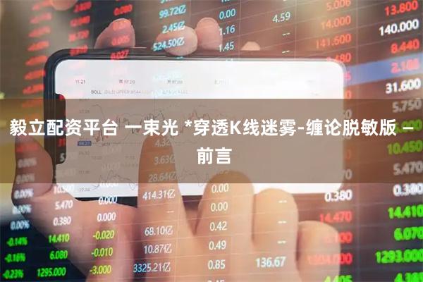 毅立配资平台 一束光 *穿透K线迷雾-缠论脱敏版 — 前言