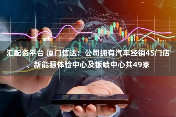 汇配资平台 厦门信达：公司拥有汽车经销4S门店、新能源体验中心及钣喷中心共49家