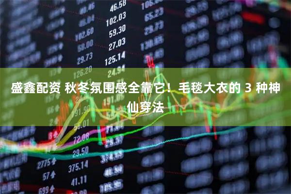 盛鑫配资 秋冬氛围感全靠它！毛毯大衣的 3 种神仙穿法