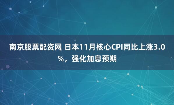 南京股票配资网 日本11月核心CPI同比上涨3.0%，强化加息预期