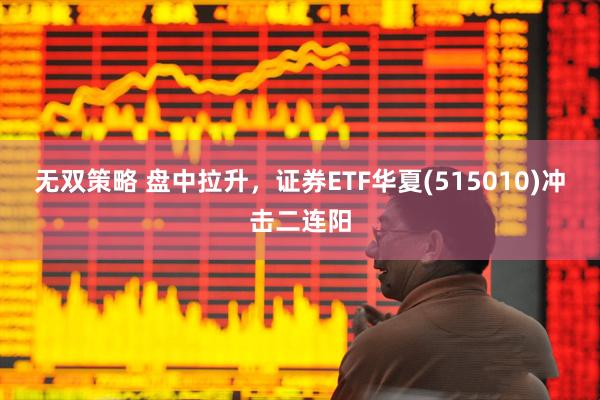无双策略 盘中拉升，证券ETF华夏(515010)冲击二连阳