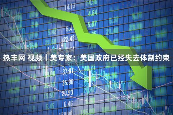 热丰网 视频丨美专家：美国政府已经失去体制约束
