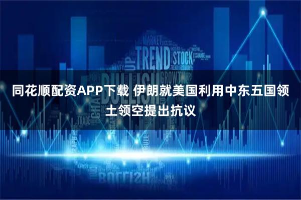 同花顺配资APP下载 伊朗就美国利用中东五国领土领空提出抗议