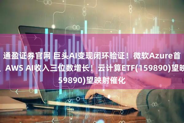通盈证券官网 巨头AI变现闭环验证!微软Azure首破千亿、AWS AI收入三位数增长!云计算ETF(159890)望映射催化