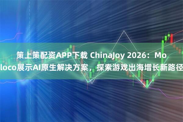 策上策配资APP下载 ChinaJoy 2026：Moloco展示AI原生解决方案，探索游戏出海增长新路径