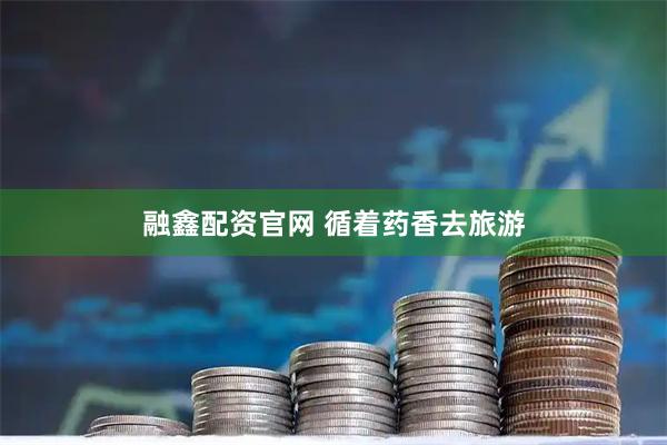 融鑫配资官网 循着药香去旅游