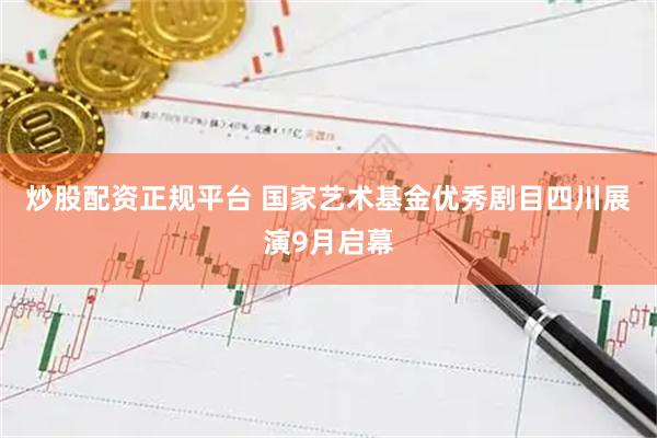 炒股配资正规平台 国家艺术基金优秀剧目四川展演9月启幕