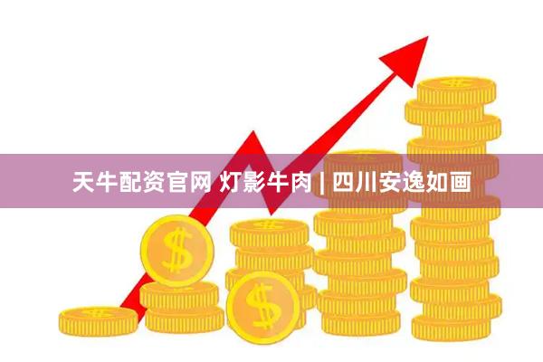 天牛配资官网 灯影牛肉 | 四川安逸如画